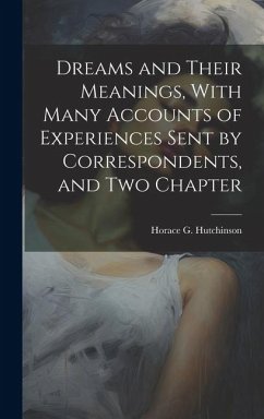 Dreams and Their Meanings, With Many Accounts of Experiences Sent by Correspondents, and two Chapter - Horace G (Horace Gordon), Hutchinson