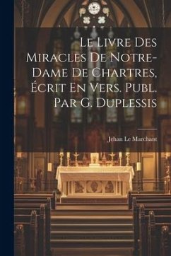 Le Livre Des Miracles De Notre-Dame De Chartres, Écrit En Vers. Publ. Par G. Duplessis - Le Marchant, Jehan