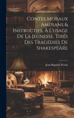 Contes Moraux Amusans & Instructifs, à L'usage de la Jeunesse, Tirés des Tragédies de Shakespeare - Perrin, Jean Baptiste