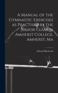 A Manual of the Gymnastic Exercises as Practised by the Junior Class in Amherst College, Amherst, Ma - Hitchcock, Edward