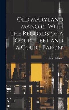 Old Maryland Manors, With the Records of a Court Leet and a Court Baron; - Johnson, John