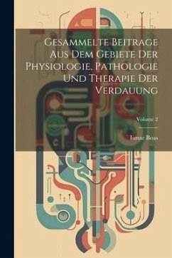 Gesammelte Beitrage Aus Dem Gebiete Der Physiologie, Pathologie Und Therapie Der Verdauung; Volume 2 - Boas, Ismar