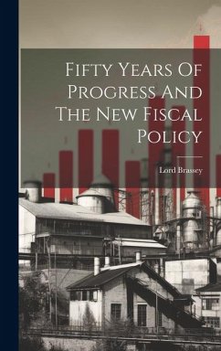 Fifty Years Of Progress And The New Fiscal Policy - Brassey, Lord