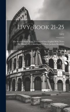 Livy, Book 21-25; the Second Punic War. Translated Into English With Notes by Alfred John Church and William Jackson Brodribb - Livy, Livy