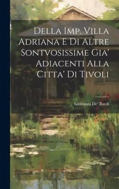 Della Imp. Villa Adriana E Di Altre Sontvosissime Gia' Adiacenti Alla Citta' Di Tivoli - Bardi, Giovanni De'