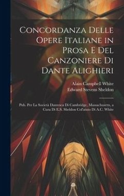 Concordanza Delle Opere Italiane in Prosa E Del Canzoniere Di Dante Alighieri - Sheldon, Edward Stevens; White, Alain Campbell