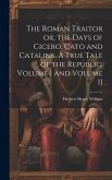 The Roman Traitor or, the Days of Cicero, Cato and Cataline. A True Tale of the Republic, Volume I and Volume II