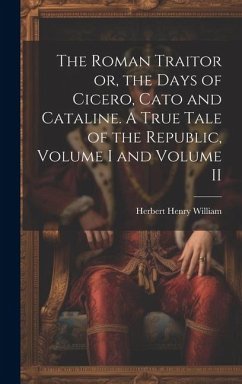 The Roman Traitor or, the Days of Cicero, Cato and Cataline. A True Tale of the Republic, Volume I and Volume II - William, Herbert Henry