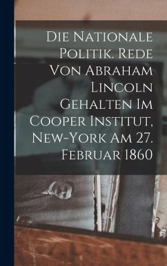 Cover Die nationale politik. Rede von Abraham Lincoln gehalten im Cooper institut, New-York am 27. februar 1860