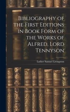 Bibliography of the First Editions in Book Form of the Works of Alfred, Lord Tennyson - Livingston, Luther Samuel