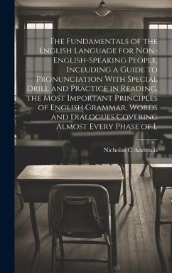 The Fundamentals of the English Language for Non-English-speaking People, Including a Guide to Pronunciation With Special Drill and Practice in Reading, the Most Important Principles of English Grammar, Words and Dialogues Covering Almost Every Phase of L - Andronis, Nicholas C