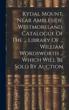 Rydal Mount, Near Ambleside, Westmoreland. Catalogue Of The ... Library Of ... William Wordsworth ... Which Will Be Sold By Auction - Anonymous