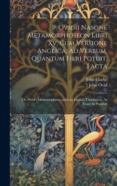 P. Ovidii Nasone Metamorphoseon Libri Xv, Cum Versione Anglica, Ad Verbum, Quantum Fieri Potuit, Facta - Clarke, John; Ovid, John