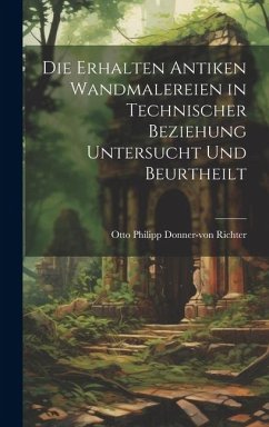 Die Erhalten Antiken Wandmalereien in Technischer Beziehung Untersucht und Beurtheilt - Richter, Otto Philipp Donner-Von