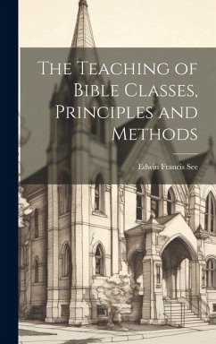 The Teaching of Bible Classes, Principles and Methods - See, Edwin Francis