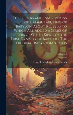 The Letters and Inscriptions of Hammurabi, King of Babylon, About B.C. 2200, to Which are Added a Series of Letters of Other Kings of the First Dynasty of Babylon. The Original Babylonian Texts; Volume 1