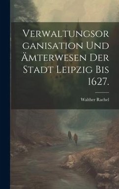 Verwaltungsorganisation und Ämterwesen der Stadt Leipzig bis 1627. - Rachel, Walther