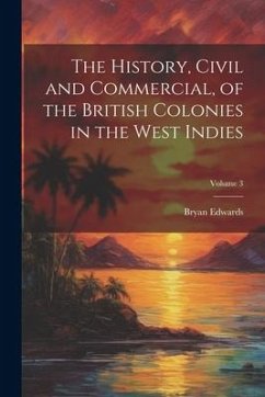 The History, Civil and Commercial, of the British Colonies in the West Indies; Volume 3 - Edwards, Bryan