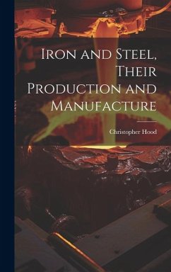 Iron and Steel, Their Production and Manufacture - Hood, Christopher