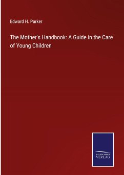 The Mother's Handbook: A Guide in the Care of Young Children - Parker, Edward H.