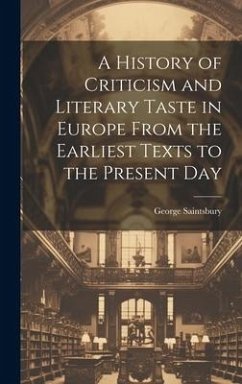 A History of Criticism and Literary Taste in Europe From the Earliest Texts to the Present Day - Saintsbury, George