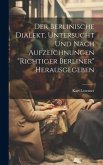 Der Berlinische Dialekt, Untersucht Und Nach Aufzeichnungen "Richtiger Berliner" Herausgegeben