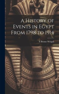 A History of Events in Egypt From 1798 to 1914 - Weigall, E Brome
