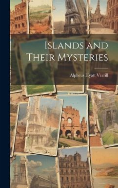 Islands and Their Mysteries - Verrill, Alpheus Hyatt