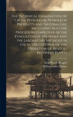 The Technical Examination of Crude Petroleum, Petroleum Products and Natural gas, Including Also the Procedures Employed in the Evaluation of Oil-shale and the Laboratory Methods in use in the Control of the Operation of Benzol-recovery Plants - Hamor, William Allen; Padgett, Fred Warde