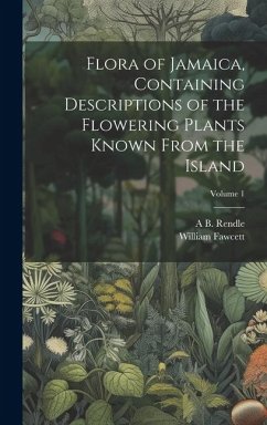 Flora of Jamaica, Containing Descriptions of the Flowering Plants Known From the Island; Volume 1 - Fawcett, William; Rendle, A B