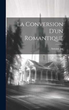 La Conversion D'un Romantique - Jay, Antoine