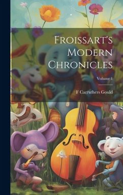 Froissart's Modern Chronicles; Volume 1 - Gould, F Carruthers