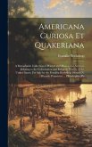 Americana Curiosa et Quakeriana; a Remarkable Collection of Printed and Manuscript Archives Relating to the Colonization and Religious History of the United States. For Sale by the Franklin Bookshop. Samuel N. Rhoads, Proprietor ... Philadelphia, Pa