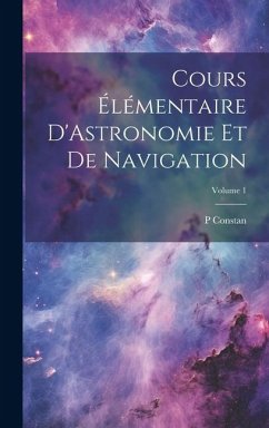 Cours Élémentaire D'Astronomie Et De Navigation; Volume 1 - Constan, P.