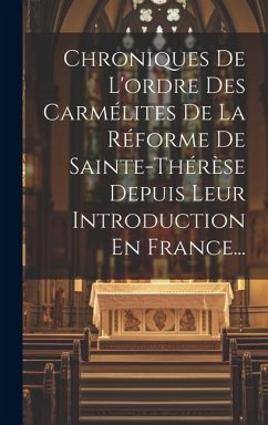 Chroniques De L'ordre Des Carmélites De La Réforme De Sainte-thérèse Depuis Leur Introduction En France... - Anonymous
