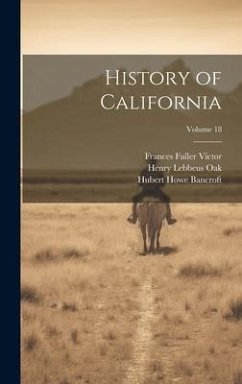 History of California; Volume 18 - Bancroft, Hubert Howe; Victor, Frances Fuller; Oak, Henry Lebbeus