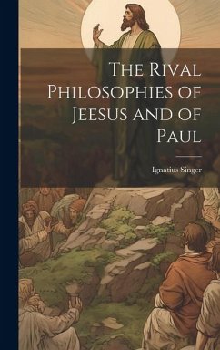 The Rival Philosophies of Jeesus and of Paul - Singer, Ignatius