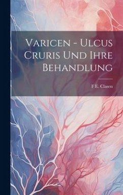 Varicen - Ulcus Cruris Und Ihre Behandlung - Clasen, F E