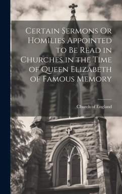 Certain Sermons Or Homilies Appointed to Be Read in Churches in the Time of Queen Elizabeth of Famous Memory