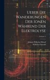 Ueber Die Wanderungen Der Ionen Während Der Elektrolyse; Volume 1