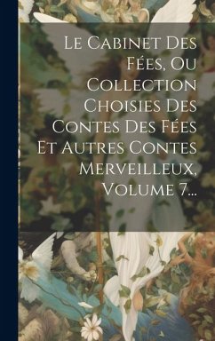 Le Cabinet Des Fées, Ou Collection Choisies Des Contes Des Fées Et Autres Contes Merveilleux, Volume 7... - Anonymous