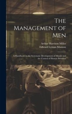 The Management of men; a Handbook on the Systematic Development of Morale and the Control of Human Behavior - Munson, Edward Lyman; Miller, Arthur Harrison