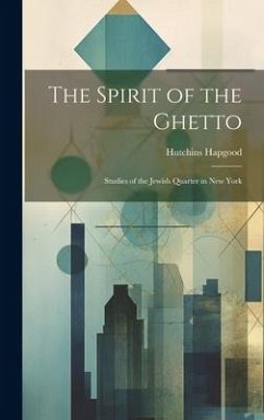 The Spirit of the Ghetto; Studies of the Jewish Quarter in New York - Hapgood, Hutchins