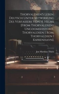 Thorvaldsen'S Leben. Deutsch Unter Mitwirkung Des Verfassers Von H. Helms [From Thorvaldsens Ungdomshistorie, Thorvaldsen I Rom, Thorvaldsen I Kiøbenhavn]. - Thiele, Just Matthias