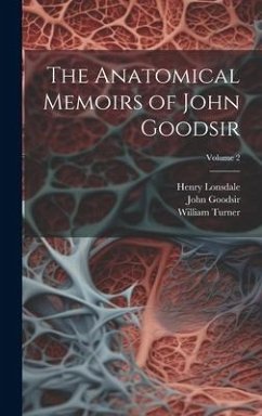 The Anatomical Memoirs of John Goodsir; Volume 2 - Turner, William; Lonsdale, Henry; Goodsir, John