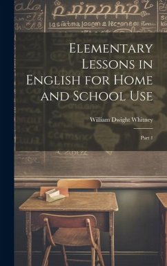 Elementary Lessons in English for Home and School Use - Whitney, William Dwight