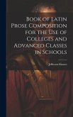 Book of Latin Prose Composition for the use of Colleges and Advanced Classes in Schools