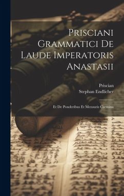 Prisciani Grammatici De Laude Imperatoris Anastasii; Et De Ponderibus Et Mensuris Carmina - Endlicher, Stephan; Priscian