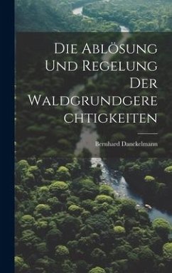 Die Ablösung Und Regelung Der Waldgrundgerechtigkeiten - Danckelmann, Bernhard
