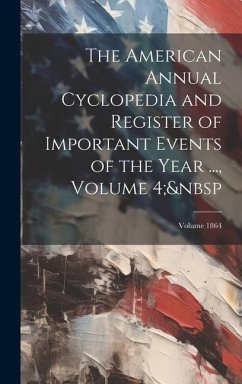 The American Annual Cyclopedia and Register of Important Events of the Year ..., Volume 4; Volume 1864 - Anonymous